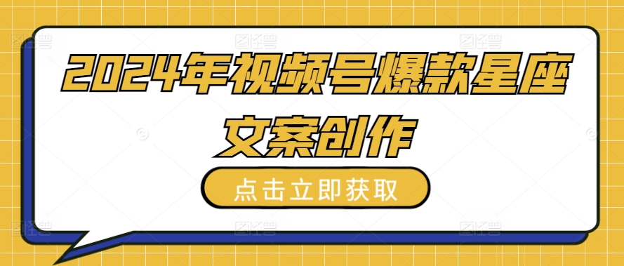2024年视频号爆款星座文案创作教程【揭秘】-连烟牍库