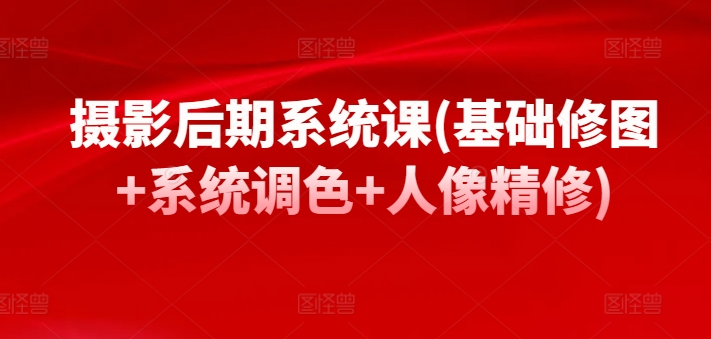 摄影后期系统课(基础修图+系统调色+人像精修)-连烟牍库