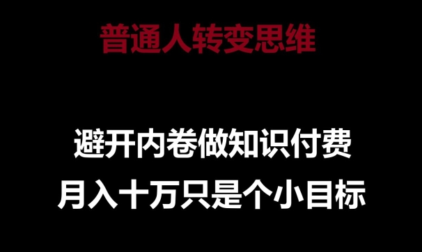 普通人转变思维，避开内卷做知识付费，月入十万只是一个小目标【揭秘】-连烟牍库