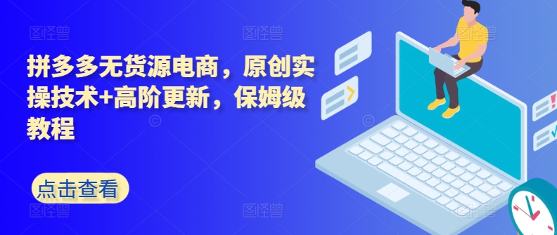 拼多多无货源电商，原创实操技术+高阶更新，保姆级教程-连烟牍库