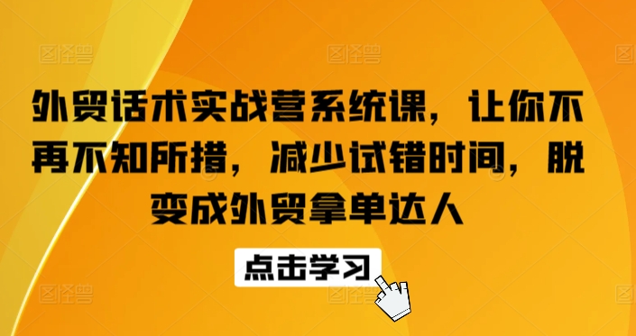 外贸话术实战营系统课，让你不再不知所措，减少试错时间，脱变成外贸拿单达人-连烟牍库