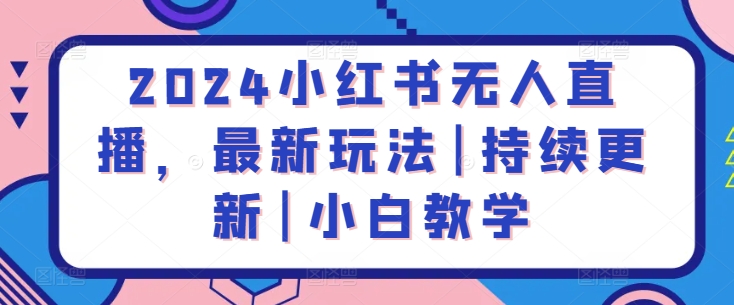 2024小红书无人直播，最新玩法|持续更新|小白教学-连烟牍库