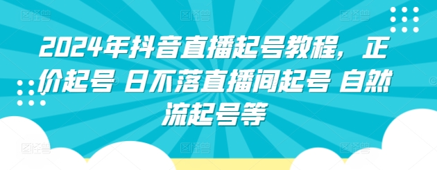 2024年抖音直播起号教程，正价起号 日不落直播间起号 自然流起号等-连烟牍库