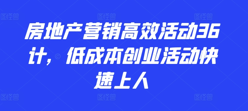 房地产营销高效活动36计，​低成本创业活动快速上人-连烟牍库