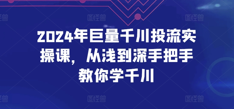 2024年巨量千川投流实操课，从浅到深手把手教你学千川-连烟牍库