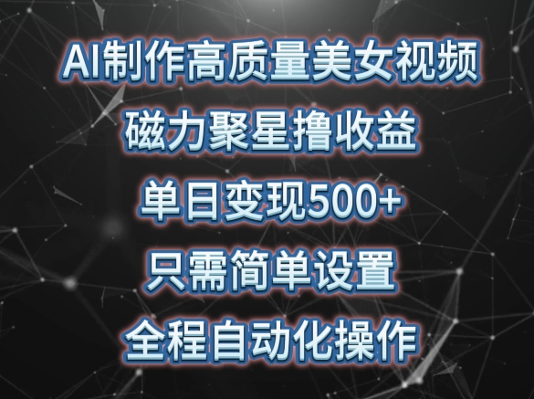 AI制作高质量美女视频，磁力聚星撸收益，单日变现500+，只需简单设置，全程自动化操作【揭秘】-连烟牍库