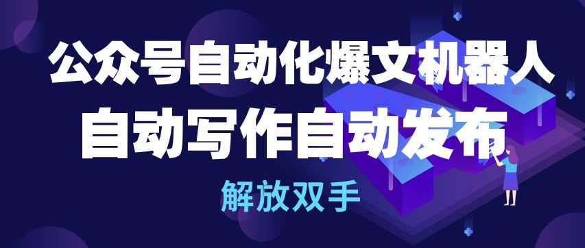 公众号自动化爆文机器人，自动写作自动发布，解放双手【揭秘】-连烟牍库