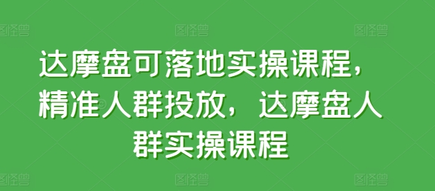 达摩盘可落地实操课程，精准人群投放，达摩盘人群实操课程-连烟牍库