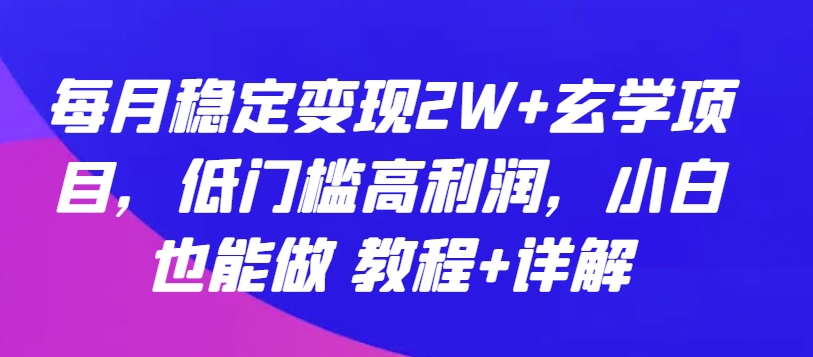 每月稳定变现2W+玄学项目，低门槛高利润，小白也能做 教程+详解【揭秘】-连烟牍库