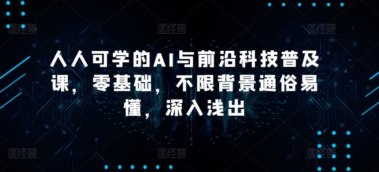 人人可学的AI与前沿科技普及课，零基础，不限背景通俗易懂，深入浅出-连烟牍库