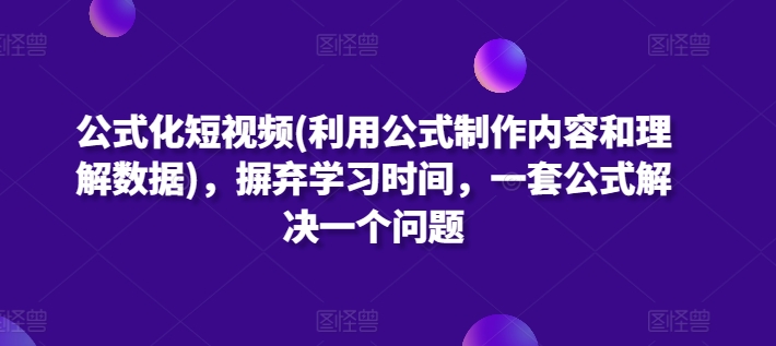 公式化短视频(利用公式制作内容和理解数据)，摒弃学习时间，一套公式解决一个问题-连烟牍库