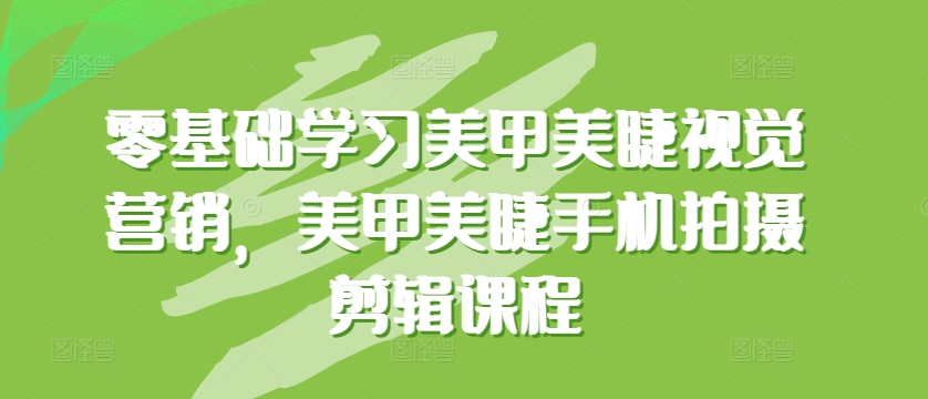 零基础学习美甲美睫视觉营销，美甲美睫手机拍摄剪辑课程-连烟牍库