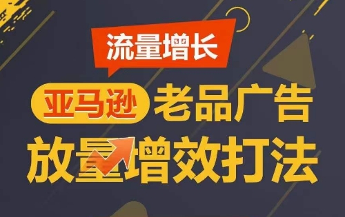 流量增长 亚马逊老品广告放量增效打法，短期内广告销量翻倍-连烟牍库