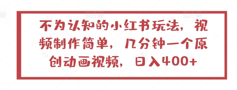 不为认知的小红书玩法，视频制作简单，几分钟一个原创动画视频，日入400+【揭秘】-连烟牍库
