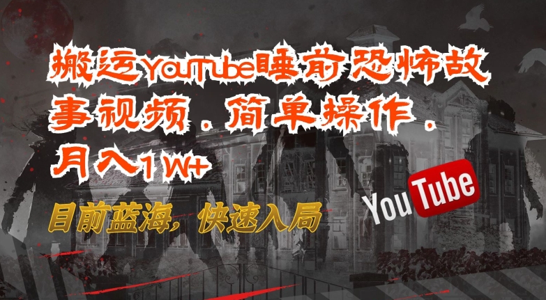 搬运YouTube睡前恐怖故事视频，简单操作，月入1W+，目前蓝海，快速入局【揭秘】-连烟牍库