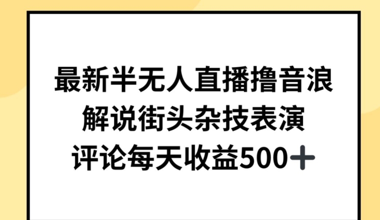 最新半无人直播撸音浪，解说街头杂技表演，平均每天收益500+【揭秘】-连烟牍库