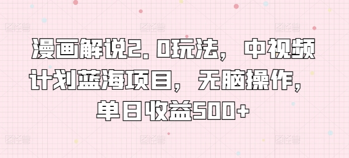 漫画解说2.0玩法，中视频计划蓝海项目，无脑操作，单日收益500+【揭秘】-连烟牍库