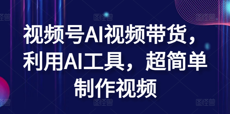 视频号AI视频带货，利用AI工具，超简单制作视频【揭秘】-连烟牍库