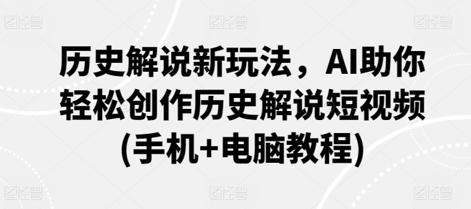 历史解说新玩法，AI助你轻松创作历史解说短视频(手机+电脑教程)-连烟牍库