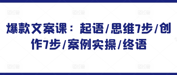 爆款文案课：起语/思维7步/创作7步/案例实操/终语-连烟牍库