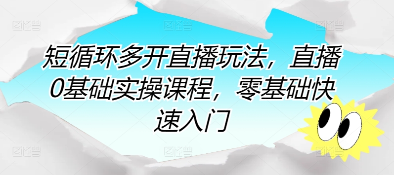 短循环多开直播玩法，直播0基础实操课程，零基础快速入门-连烟牍库