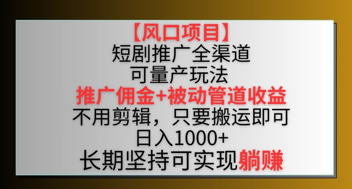 【风口项目】短剧推广全渠道最新双重收益玩法，推广佣金管道收益，不用剪辑，只要搬运即可【揭秘】-连烟牍库