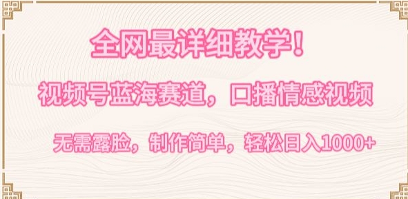 全网最详细教学，视频号蓝海赛道，口播情感视频，无需露脸，制作简单，轻松实现日入1000+【揭秘】-连烟牍库