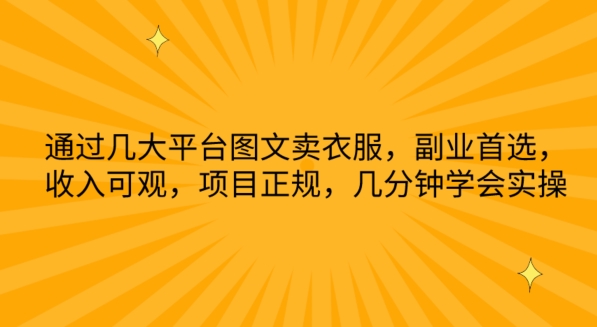 通过几大平台图文卖衣服，副业首选，收入可观，项目正规，几分钟学会实操【揭秘】-连烟牍库