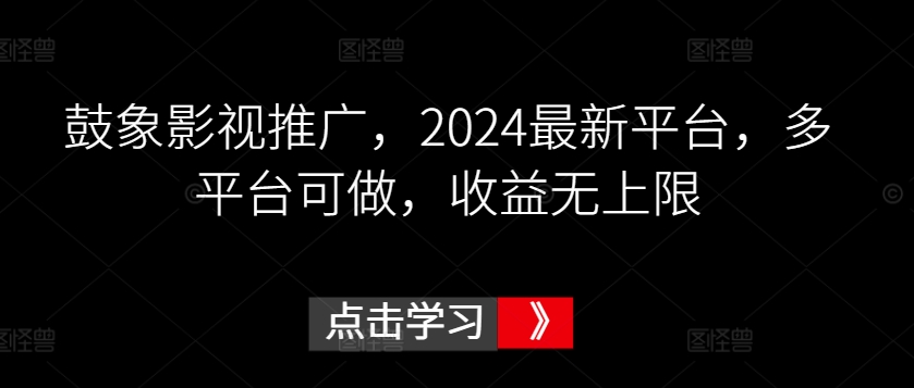 鼓象影视推广，2024最新平台，多平台可做，收益无上限【揭秘】-连烟牍库