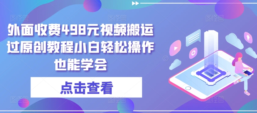 外面收费498元视频搬运过原创教程小白轻松操作也能学会【揭秘】-连烟牍库