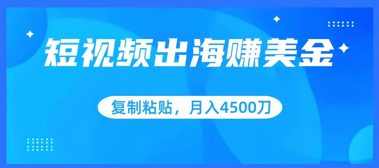 短视频出海赚美金，复制粘贴批量操作，小白轻松掌握，月入4500美刀【揭秘】-连烟牍库