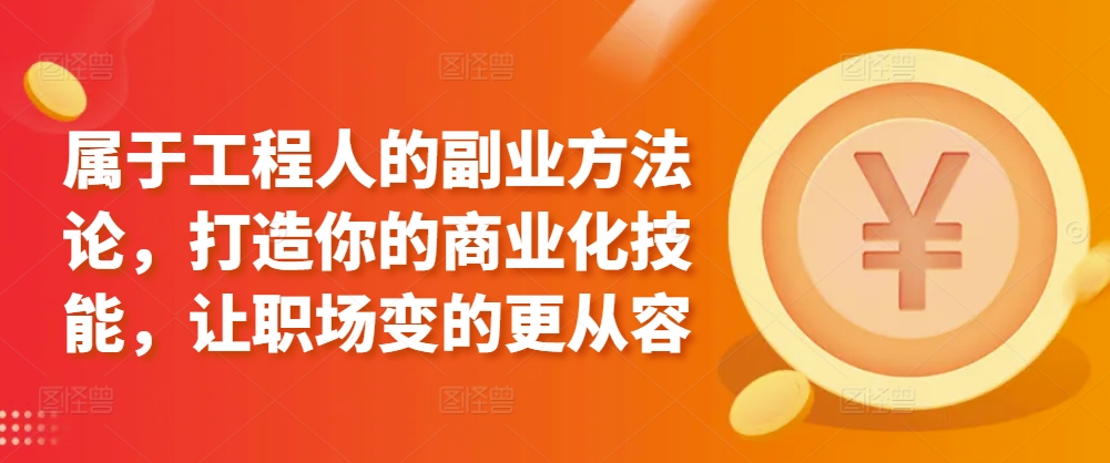 属于工程人的副业方法论，打造你的商业化技能，让职场变的更从容-连烟牍库