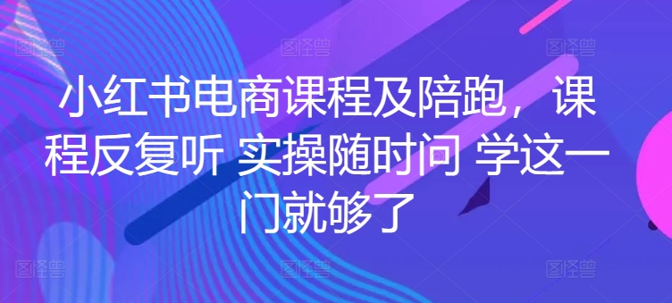 小红书电商课程及陪跑，课程反复听 实操随时问 学这一门就够了-连烟牍库