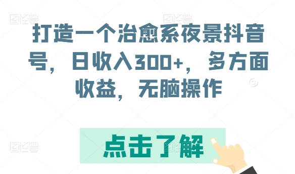 打造一个治愈系夜景抖音号，日收入300+，多方面收益，无脑操作【揭秘】-连烟牍库