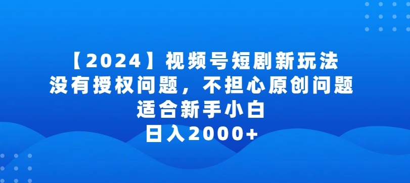 2024视频号短剧玩法，没有授权问题，不担心原创问题，适合新手小白，日入2000+【揭秘】-连烟牍库