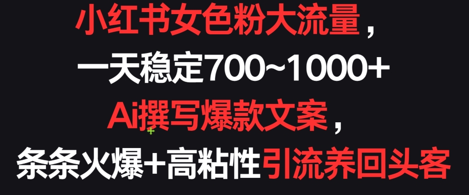 小红书女色粉大流量，一天稳定700~1000+  Ai撰写爆款文案，条条火爆+高粘性引流养回头客【揭秘】-连烟牍库