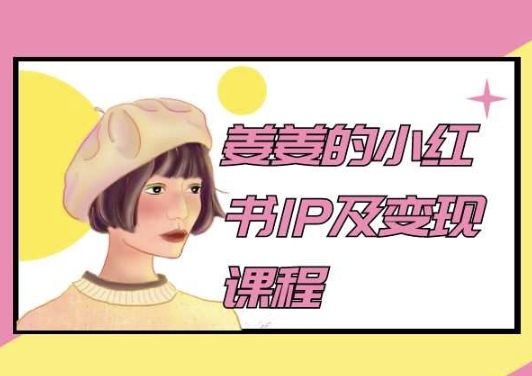 姜姜的小红书IP及变现课程，姜姜小红书2024-连烟牍库