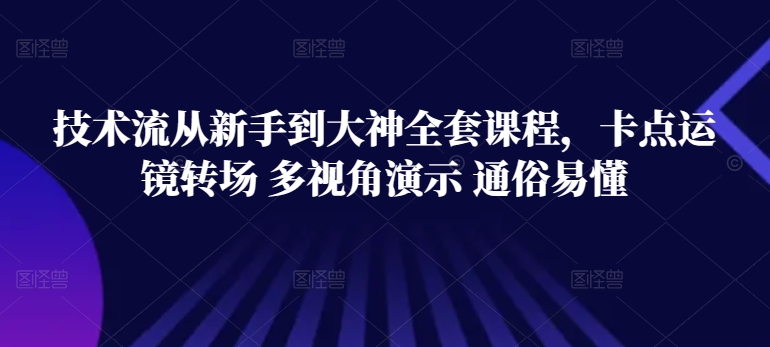 技术流从新手到大神全套课程，卡点运镜转场 多视角演示 通俗易懂-连烟牍库