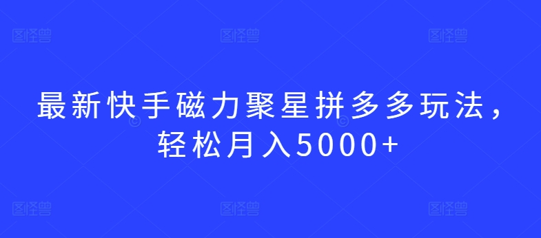 最新快手磁力聚星拼多多玩法，轻松月入5000+【揭秘】-连烟牍库