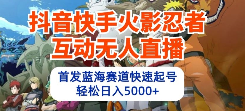抖音快手火影忍者互动无人直播，首发蓝海赛道快速起号，轻松日入5000+【揭秘】-连烟牍库
