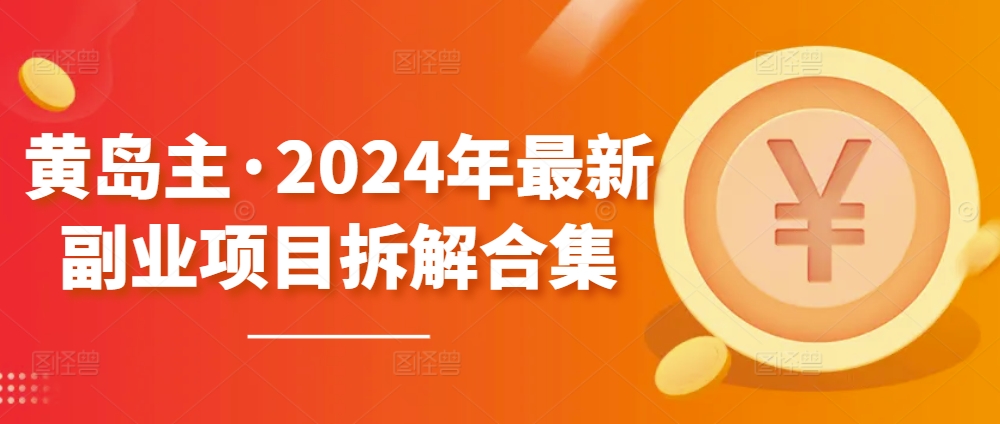 黄岛主·2024年最新副业项目拆解合集【无水印】-连烟牍库