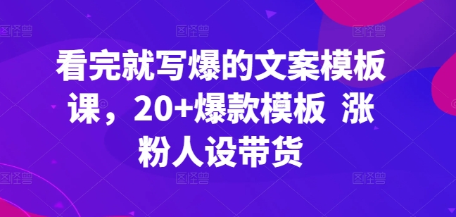 看完就写爆的文案模板课，20+爆款模板  涨粉人设带货-连烟牍库