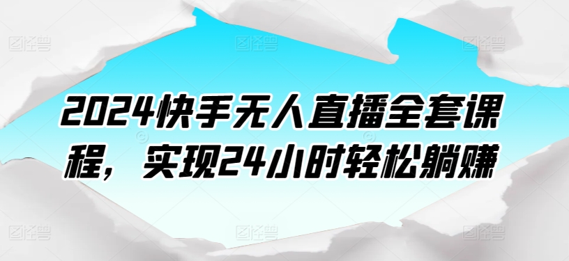 2024快手无人直播全套课程，实现24小时轻松躺赚-连烟牍库