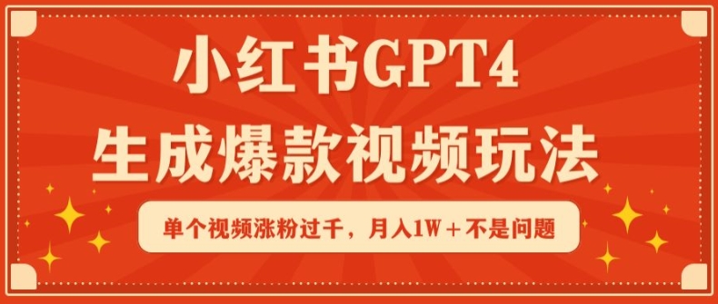 小红书GPT4生成爆款视频玩法，单个视频涨粉过千，月入1W+不是问题【揭秘】-连烟牍库