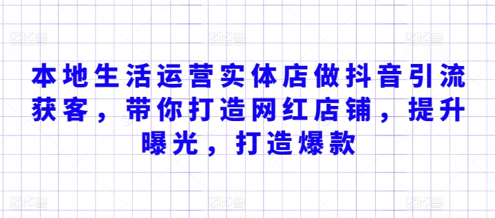 本地生活运营实体店做抖音引流获客，带你打造网红店铺，提升曝光，打造爆款-连烟牍库