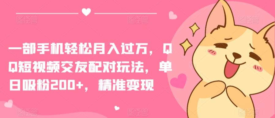 一部手机轻松月入过万，QQ短视频交友配对玩法，单日吸粉200+，精准变现【揭秘】-连烟牍库