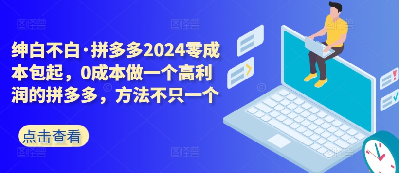 拼多多2024零成本包起，0成本做一个高利润的拼多多，方法不只一个-连烟牍库