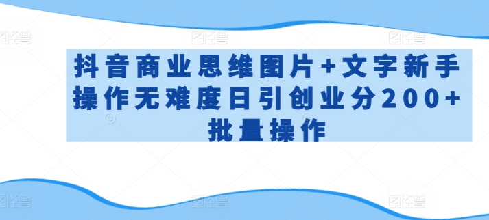 抖音商业思维图片+文字新手操作无难度日引创业分200+批量操作【揭秘】-连烟牍库