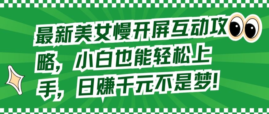 最新美女慢开屏互动攻略，小白也能轻松上手，日赚千元不是梦【揭秘】-连烟牍库