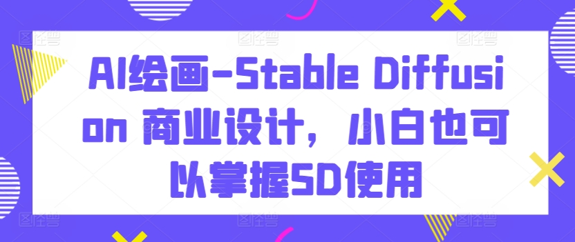 AI绘画-Stable Diffusion 商业设计，小白也可以掌握SD使用-连烟牍库